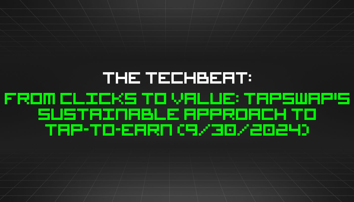 The TechBeat: From Clicks to Value: TapSwap's Sustainable Approach to Tap-to-Earn (9/30/2024)