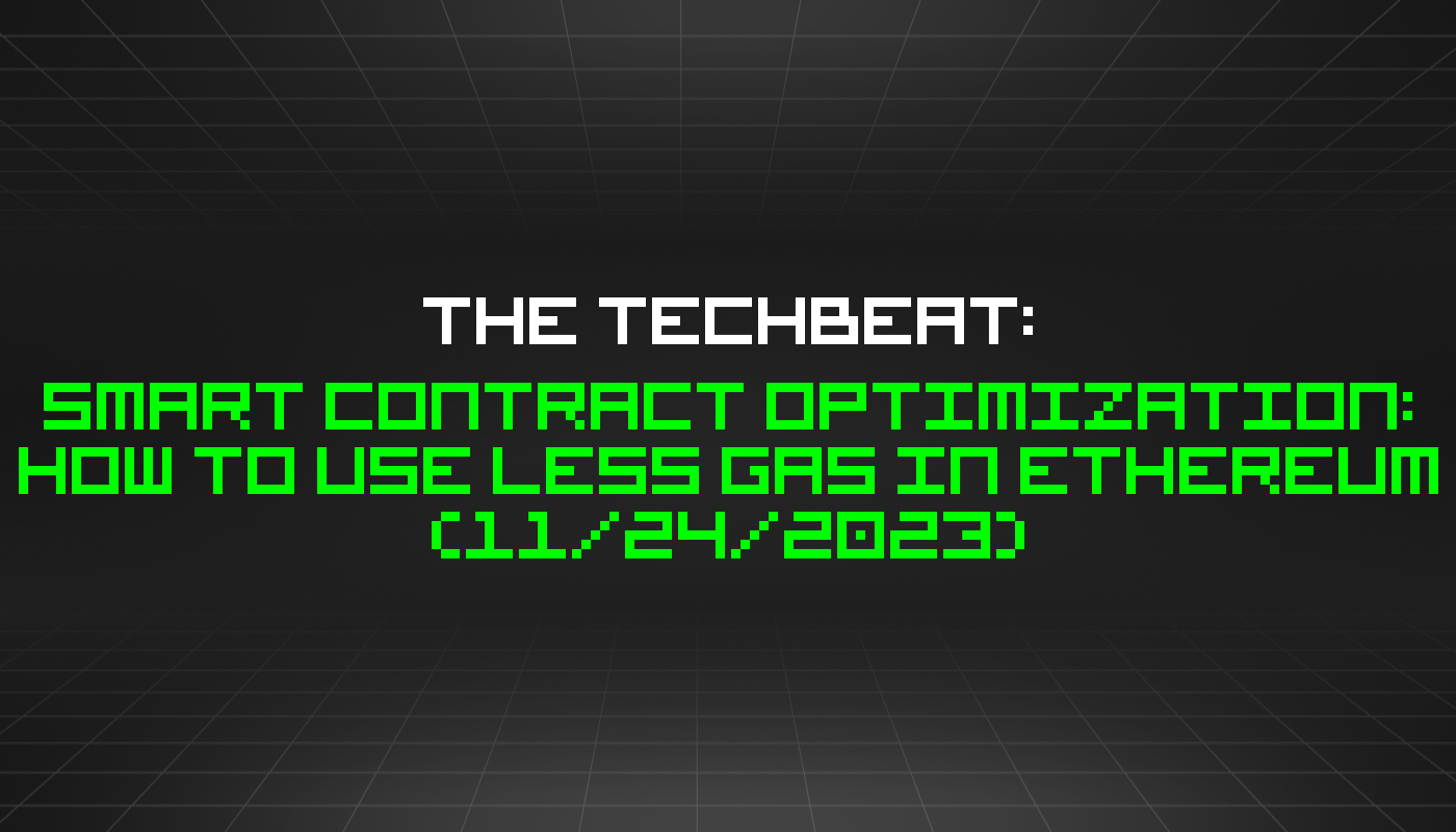 The TechBeat: Smart Contract Optimization: How to Use Less Gas in Ethereum (11/24/2023)