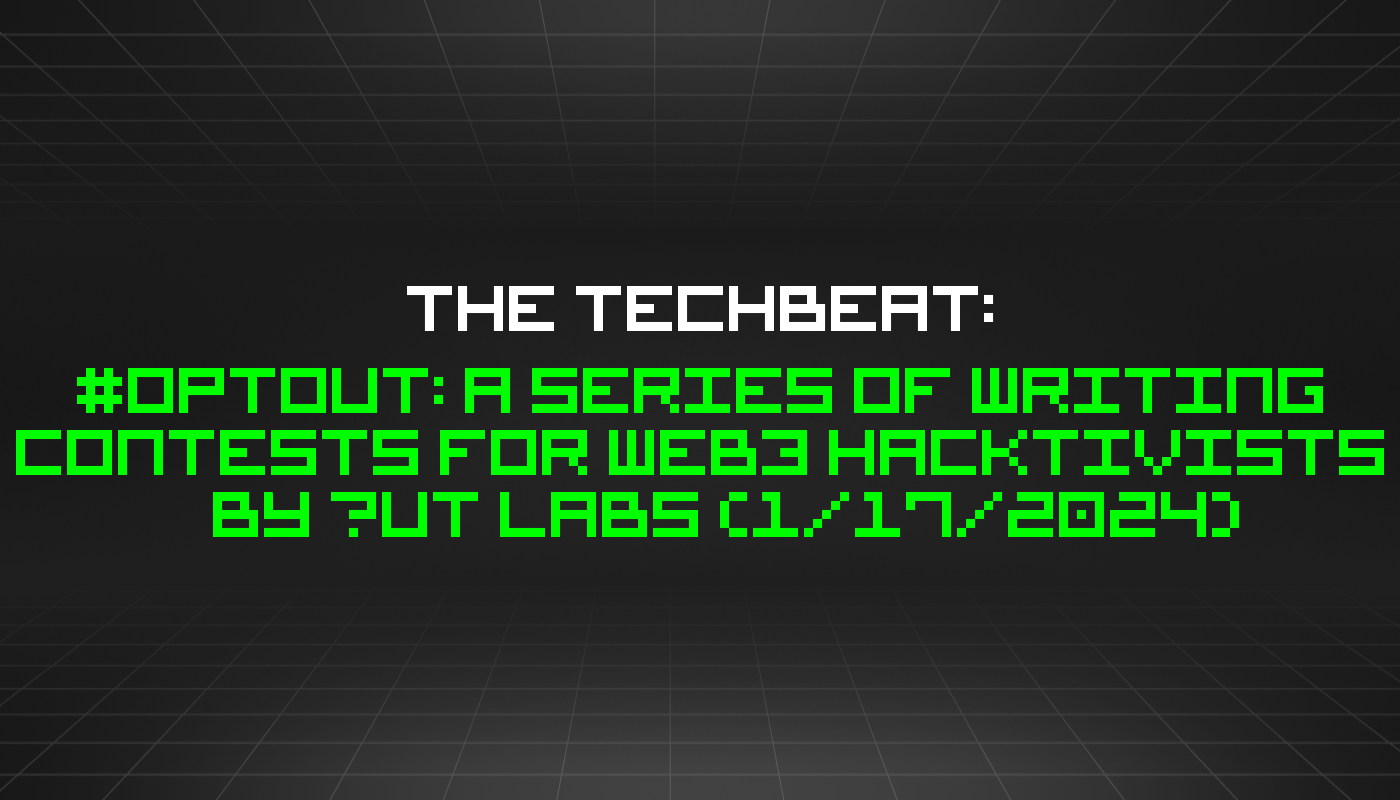 The TechBeat: #OptOut: A Series of Writing Contests for Web3 Hacktivists by Āut Labs (1/17/2024)