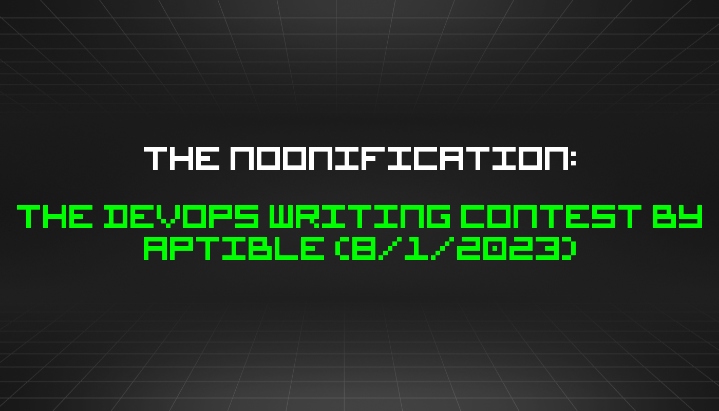 The Noonification: The DevOps Writing Contest by Aptible (8/1/2023)