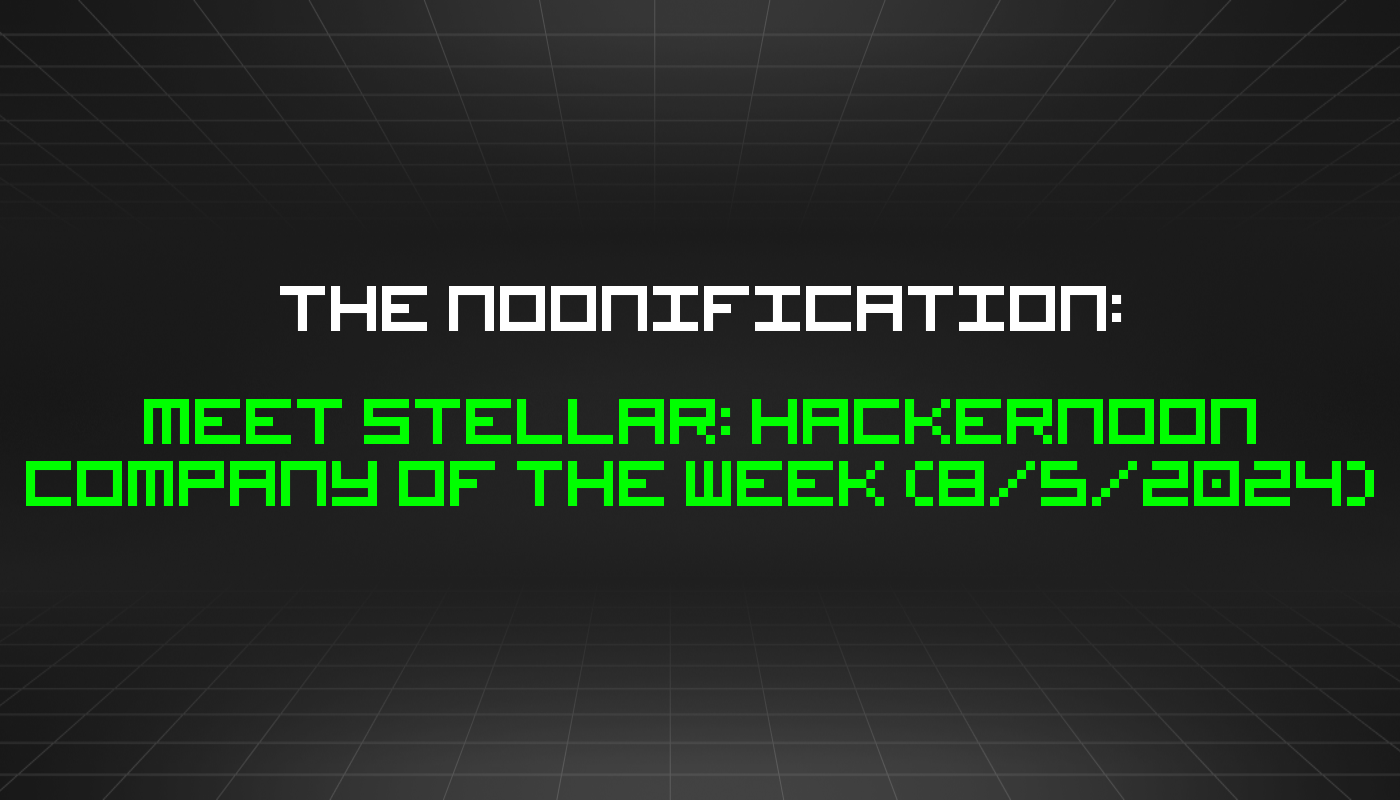 The Noonification: Meet Stellar: HackerNoon Company of the Week (8/5/2024)