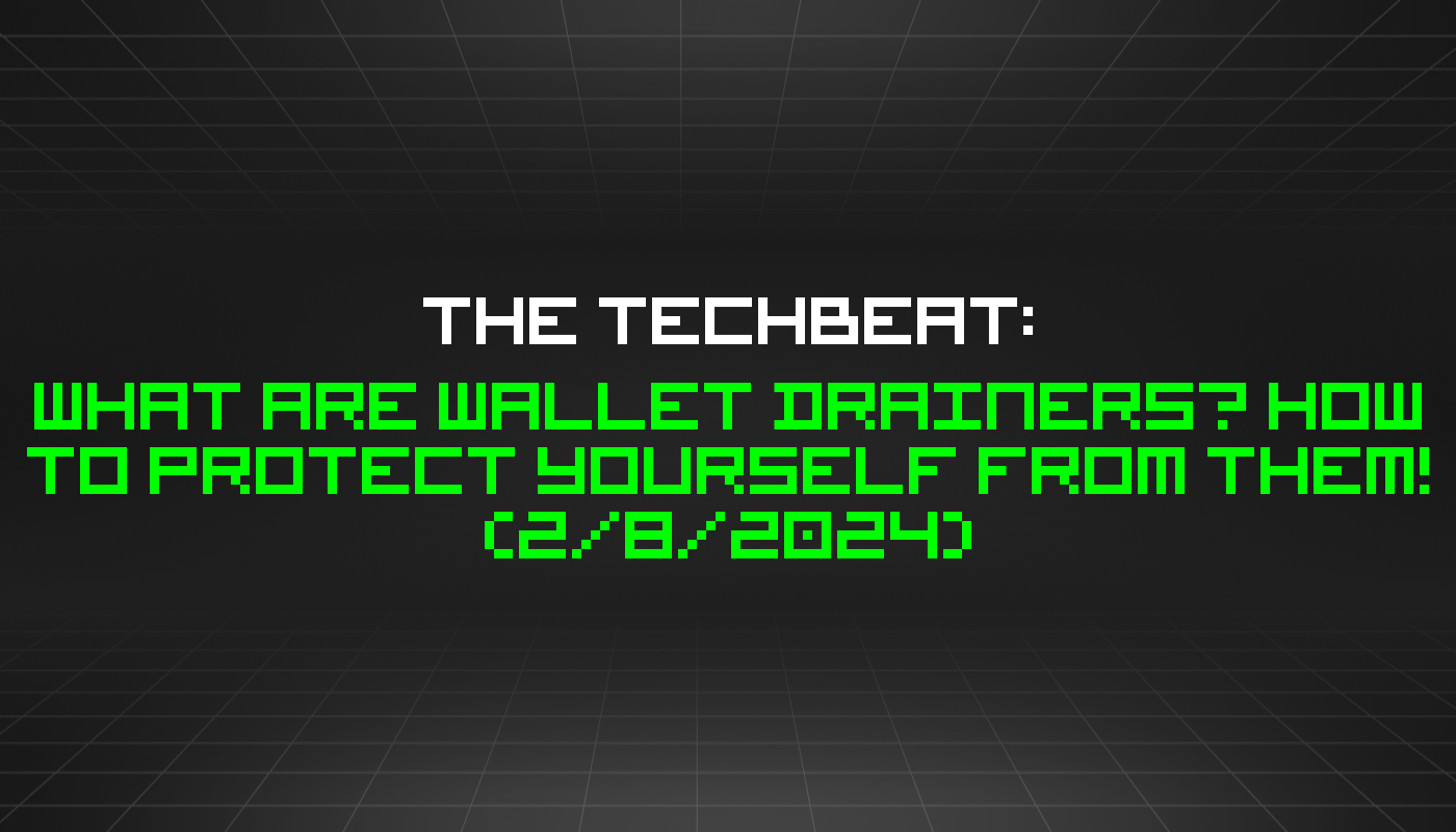 The TechBeat: What Are Wallet Drainers? How to Protect Yourself From Them! (2/8/2024)