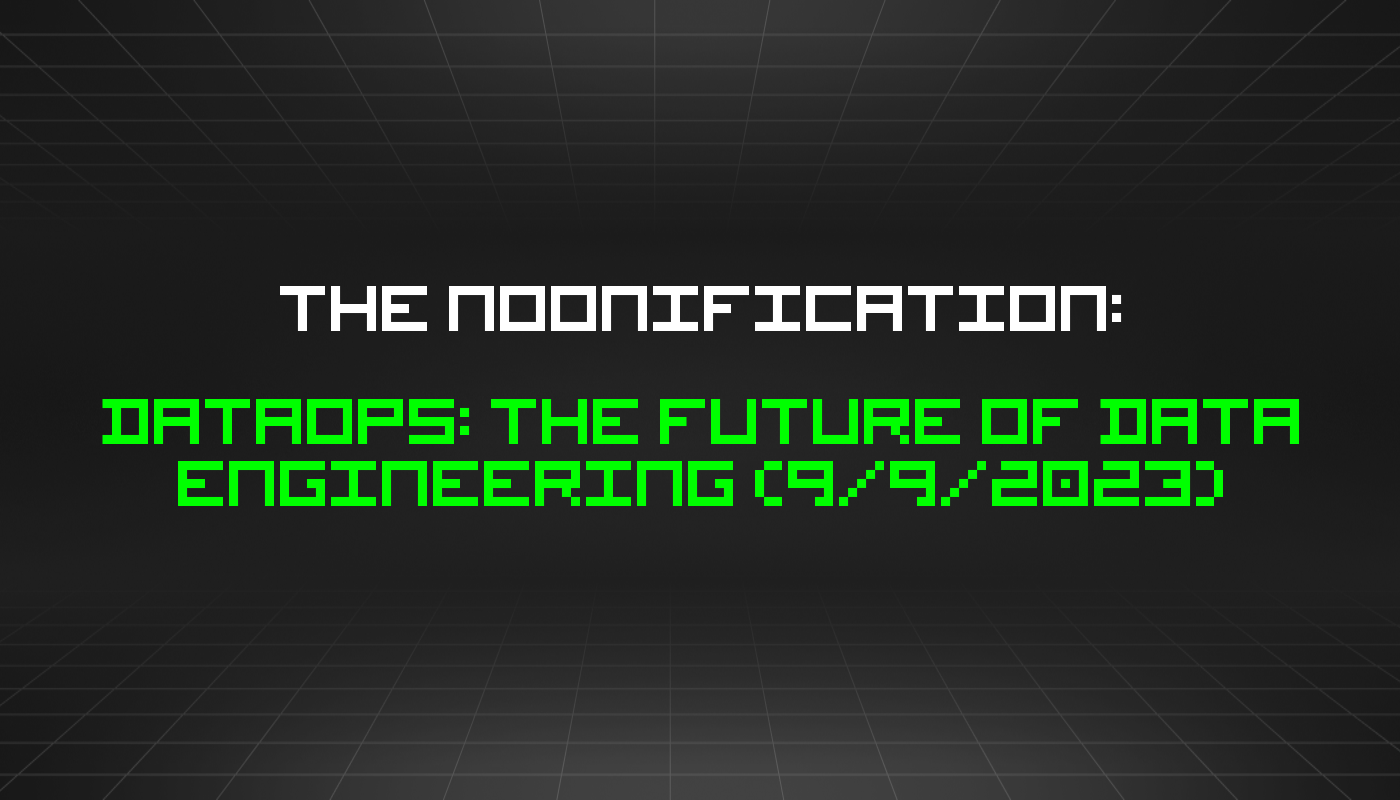 The Noonification: DataOps: the Future of Data Engineering (9/9/2023)