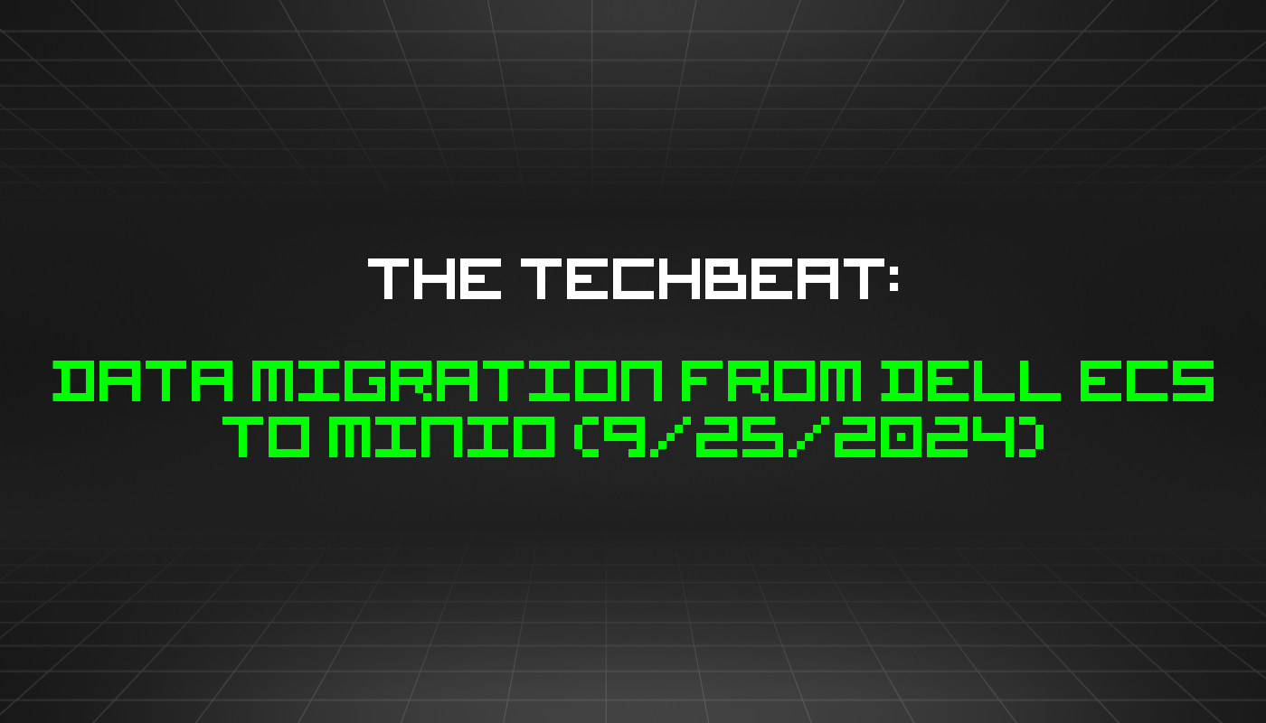 The TechBeat: Data Migration from Dell ECS to MinIO (9/25/2024)