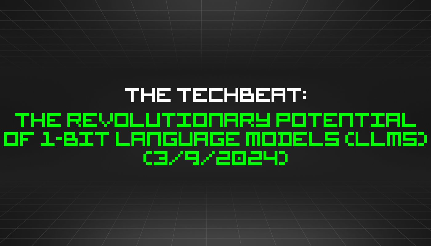 The TechBeat: The Revolutionary Potential of 1-Bit Language Models (LLMs) (3/9/2024)
