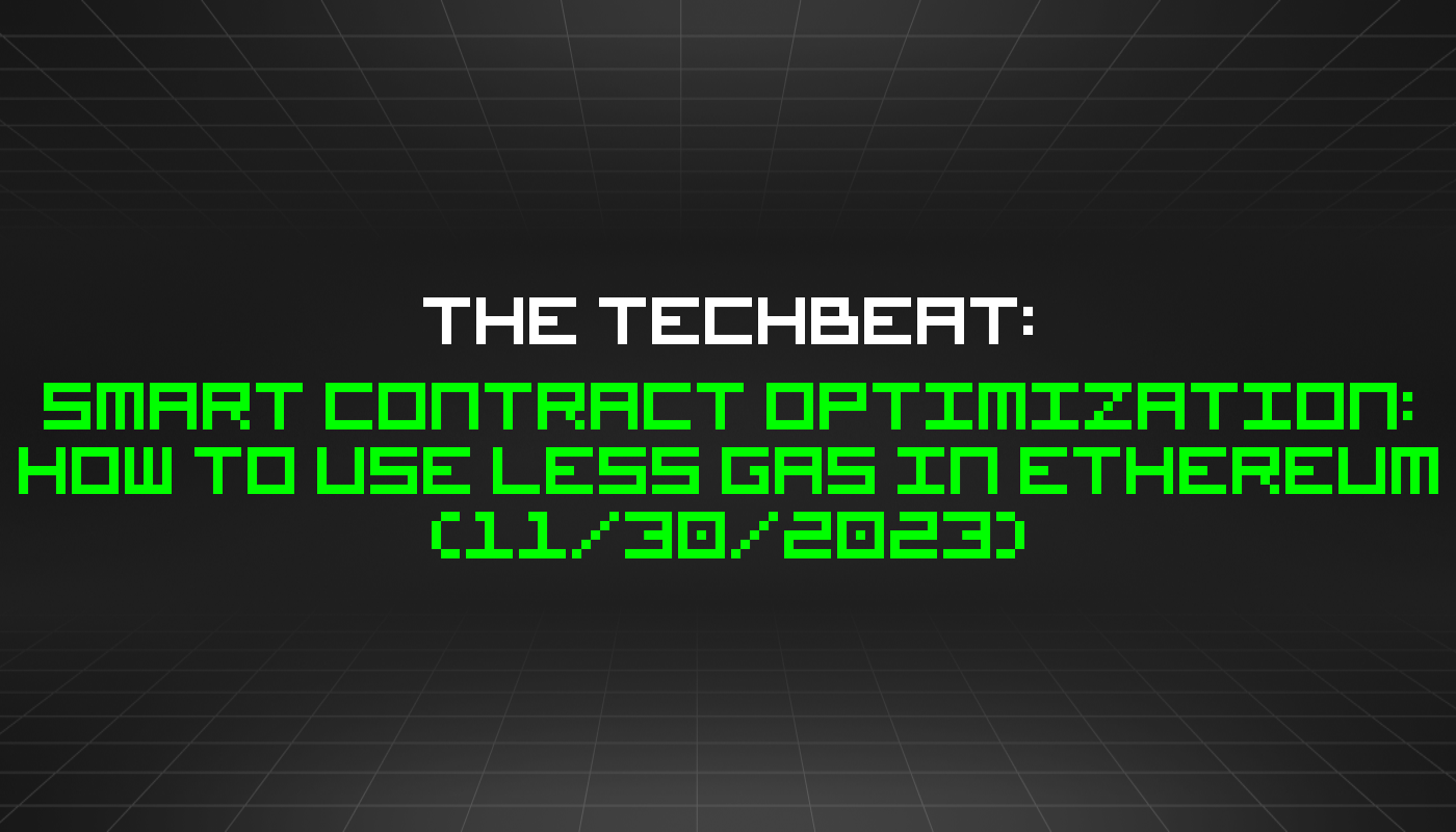 The TechBeat: Smart Contract Optimization: How to Use Less Gas in Ethereum (11/30/2023)