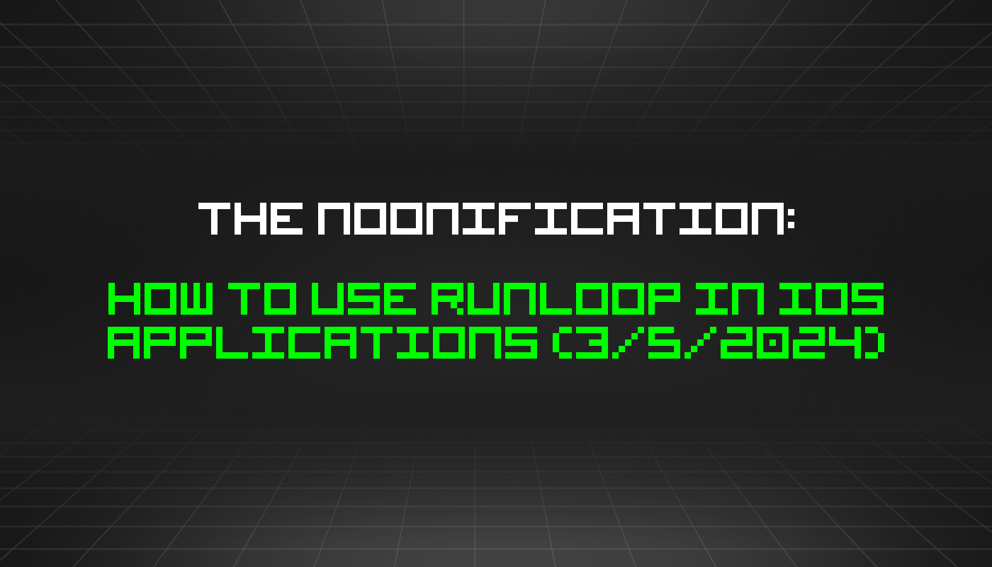 The Noonification: How to Use RunLoop in IOS Applications (3/5/2024)
