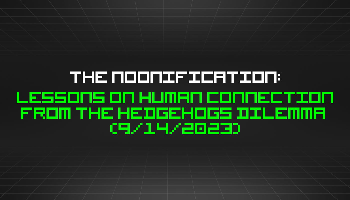 The Noonification: Lessons on Human Connection from the Hedgehogs Dilemma  (9/14/2023)