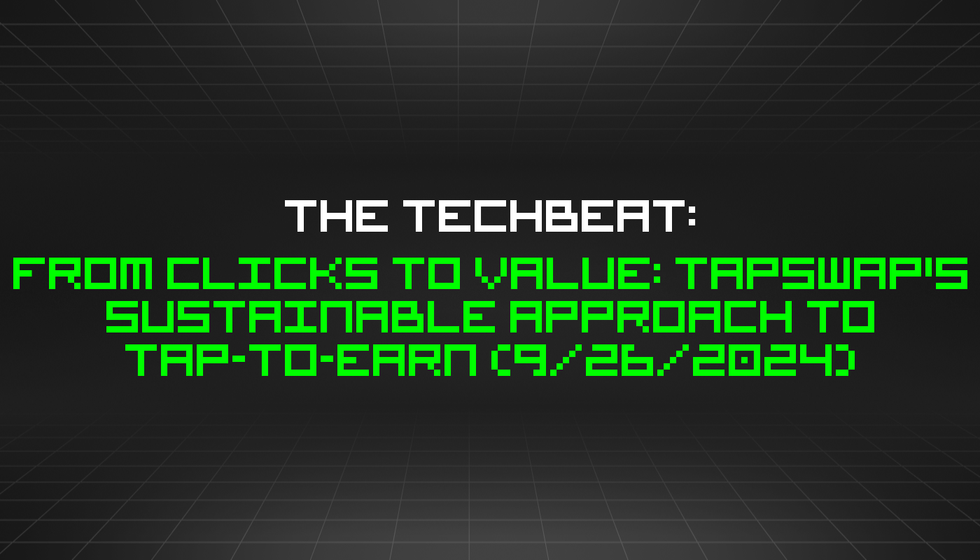 The TechBeat: From Clicks to Value: TapSwap's Sustainable Approach to Tap-to-Earn (9/26/2024)
