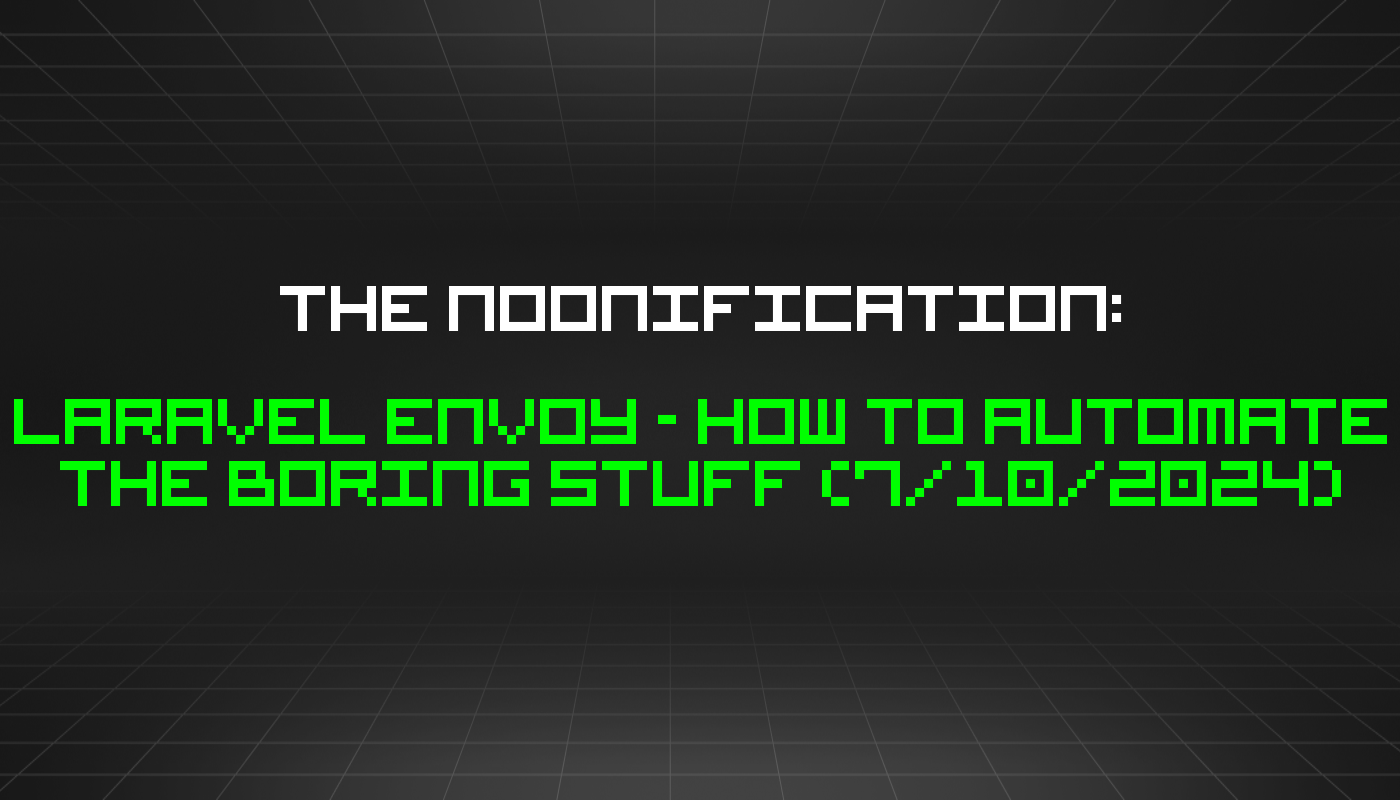 The Noonification: Laravel Envoy - How to Automate the Boring Stuff (7/10/2024)