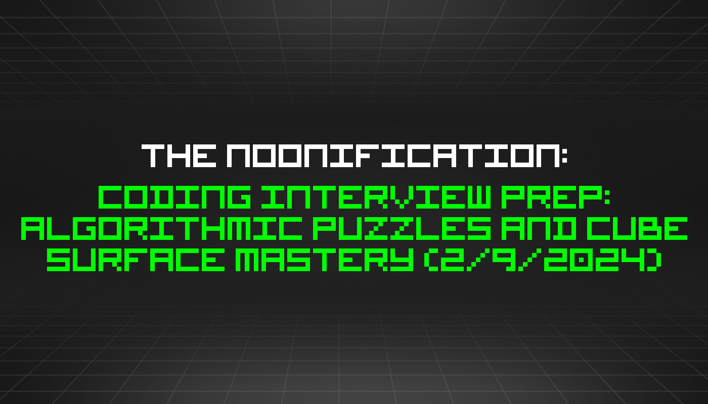 The Noonification: Coding Interview Prep: Algorithmic Puzzles and Cube Surface Mastery (2/9/2024)