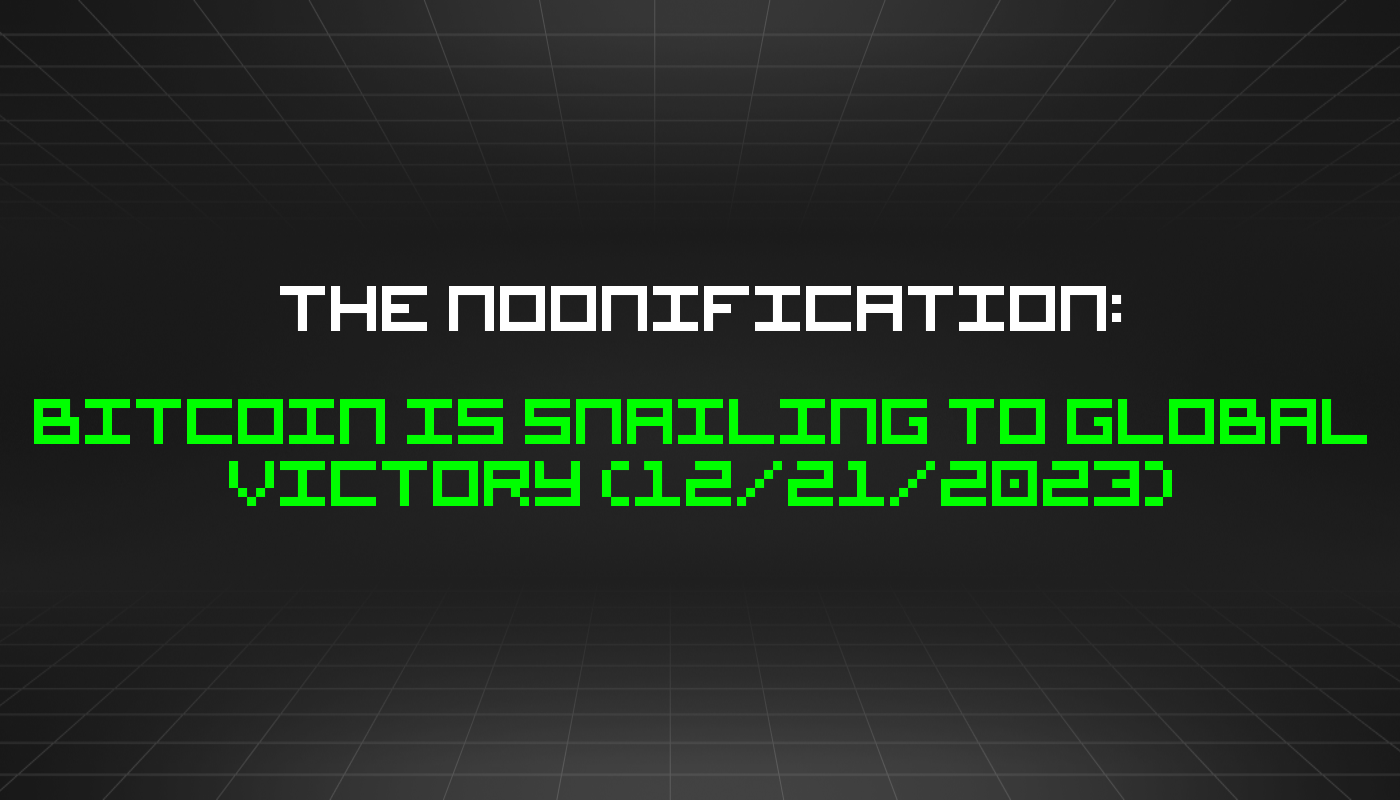 The Noonification: Bitcoin Is Snailing to Global Victory (12/21/2023)