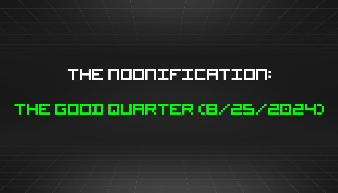 The Noonification: The Good Quarter (8/25/2024)