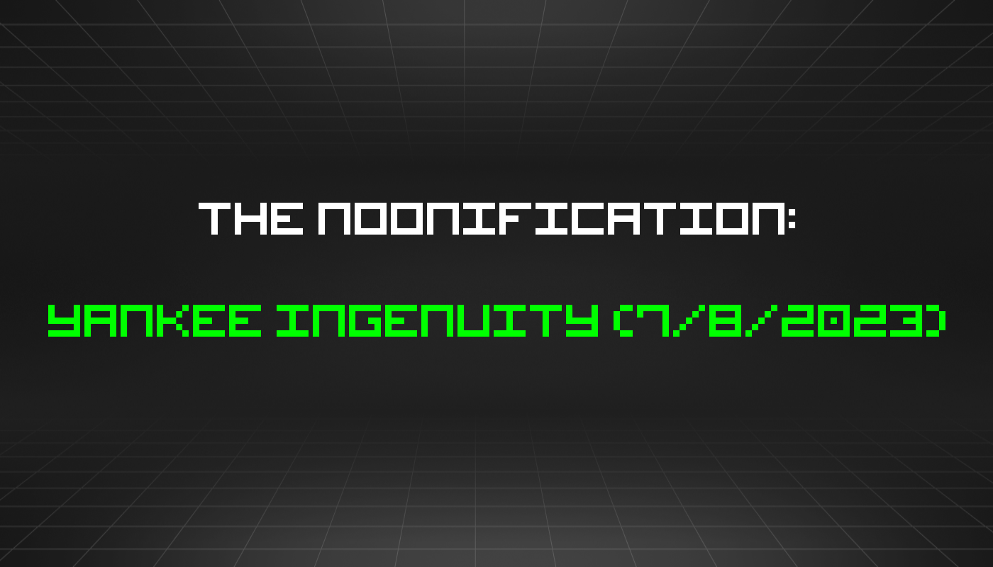 The Noonification: Yankee Ingenuity (7/8/2023)