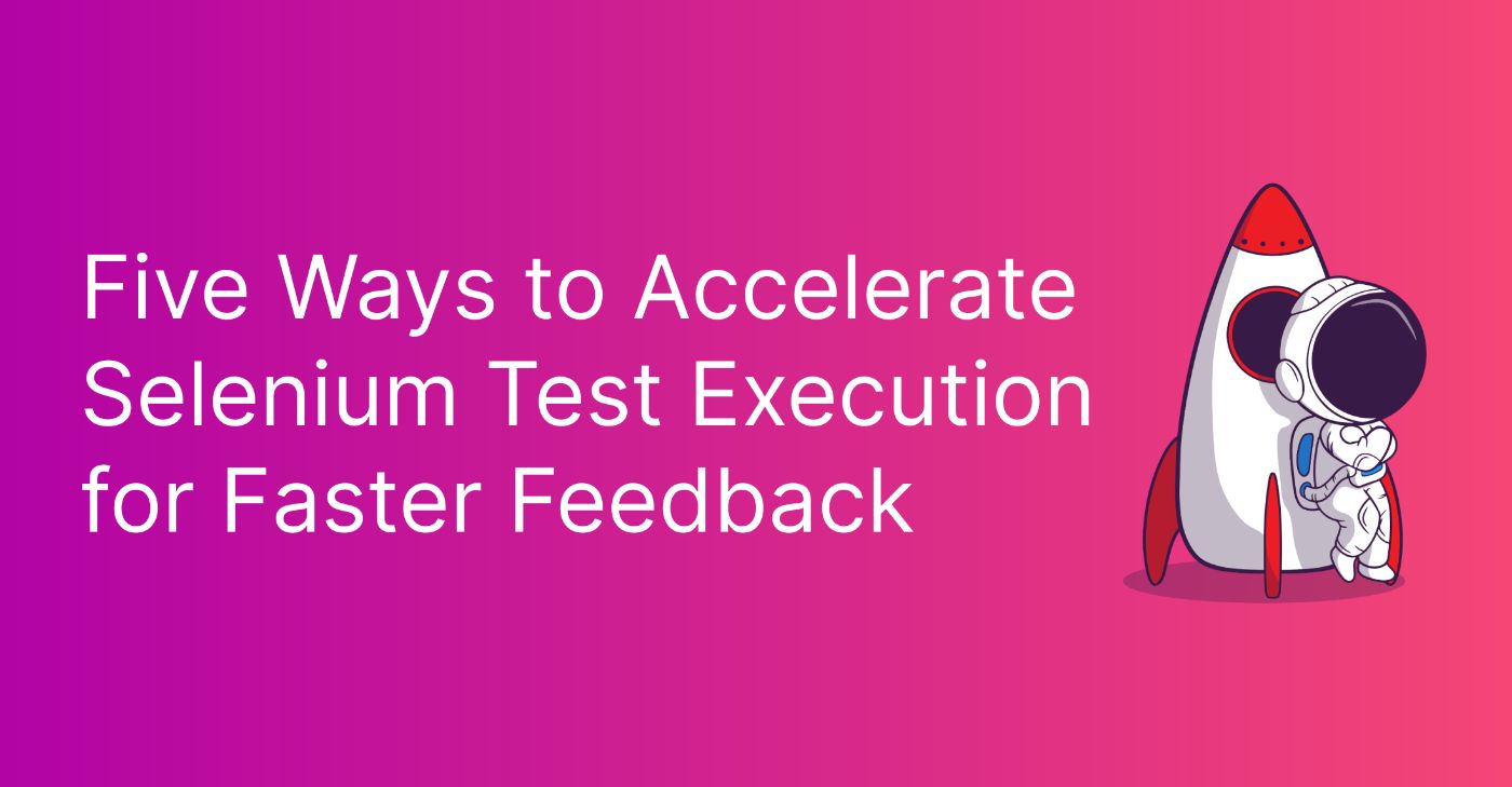 Speeding Up Selenium Test Execution: Five Ways for Quicker Feedback