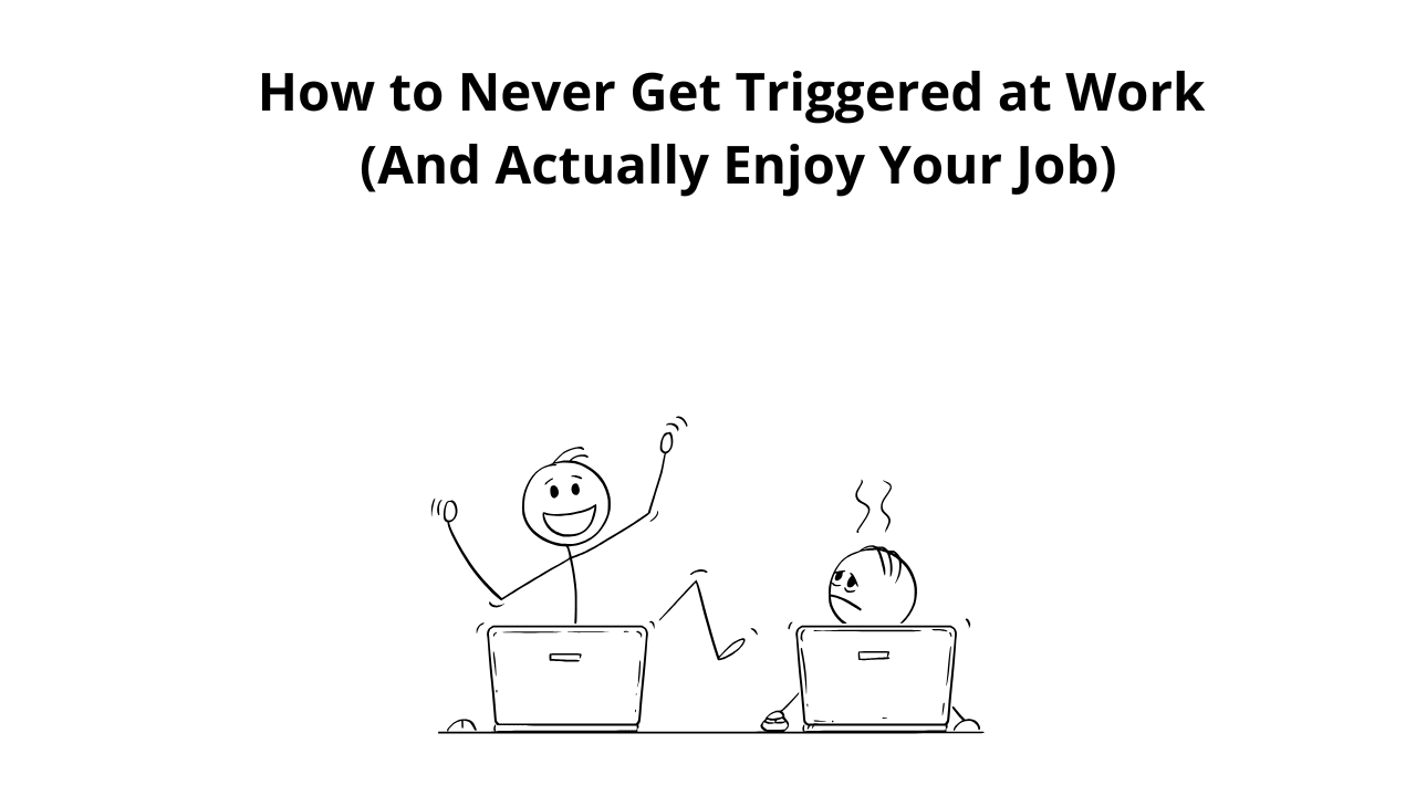 This Cheatsheet Method Prevents You From Getting Triggered at Work (And Actually Enjoy Your Job)