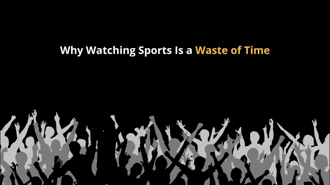 Don't Waste Your Time Watching Sports