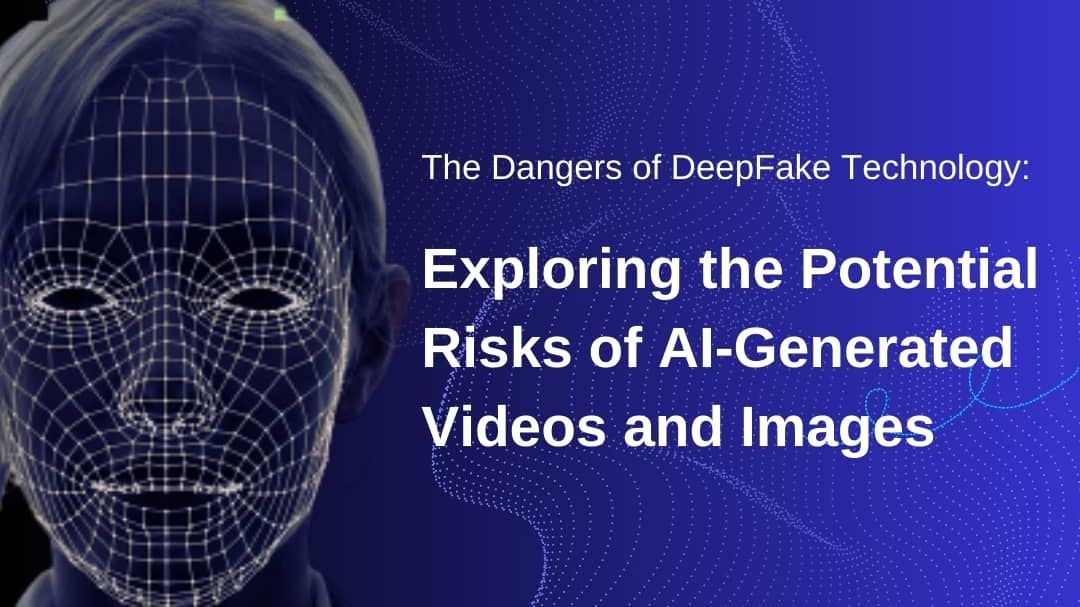 The Dangers of DeepFake Technology: Exploring the Potential Risks of AI-Generated Videos and Images