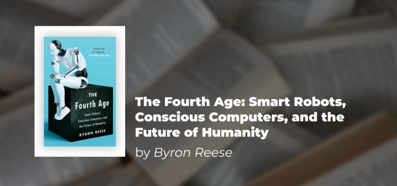 The Fourth Age: Smart Robots, Conscious Computers, and the Future of Humanity