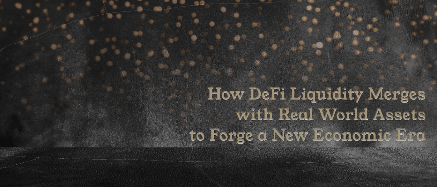 How DeFi Liquidity Merges with Real World Assets to Forge a New Economic Era